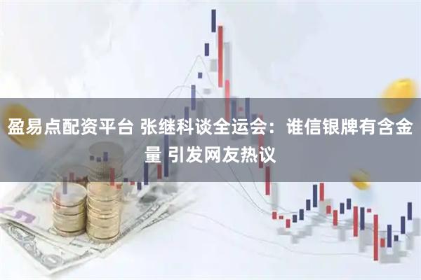 盈易点配资平台 张继科谈全运会：谁信银牌有含金量 引发网友热议