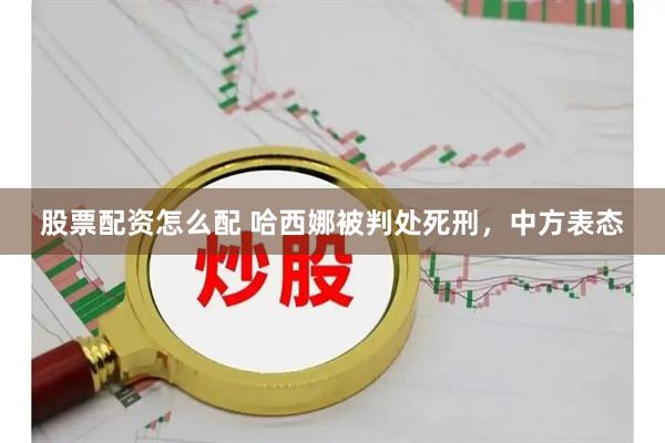 股票配资怎么配 哈西娜被判处死刑，中方表态