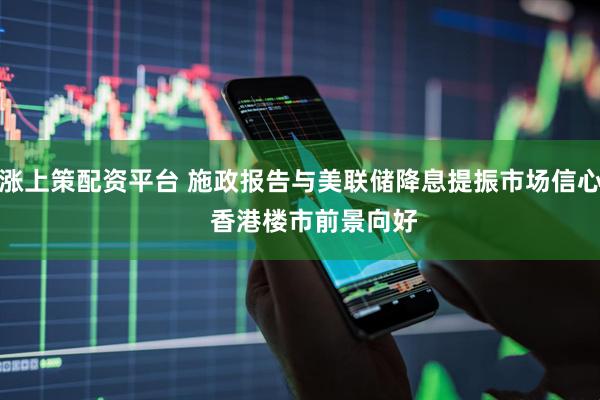 涨上策配资平台 施政报告与美联储降息提振市场信心    香港楼市前景向好