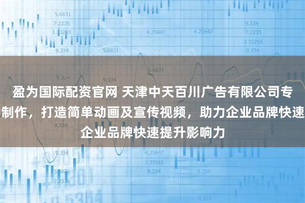 盈为国际配资官网 天津中天百川广告有限公司专注动画短片制作,打造简单动画及宣传视频,助力企业品牌快速提升影响力