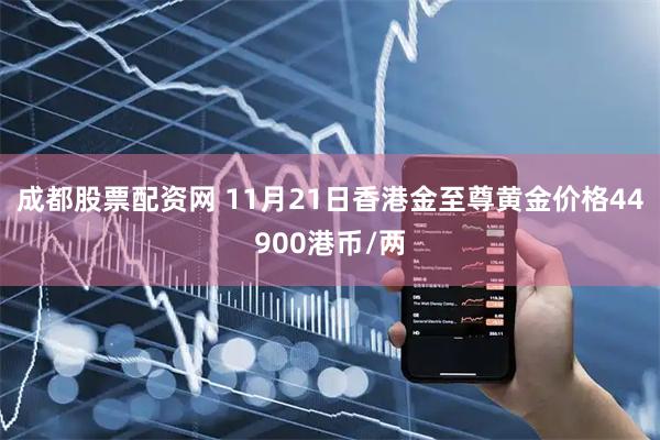 成都股票配资网 11月21日香港金至尊黄金价格44900港币/两