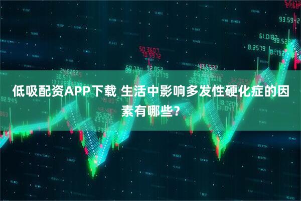 低吸配资APP下载 生活中影响多发性硬化症的因素有哪些？