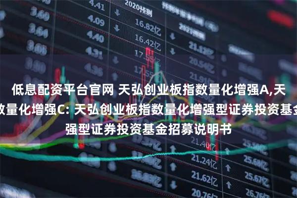 低息配资平台官网 天弘创业板指数量化增强A,天弘创业板指数量化增强C: 天弘创业板指数量化增强型证券投资基金招募说明书