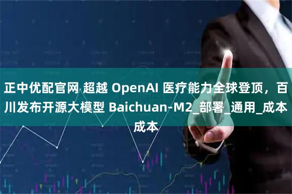 正中优配官网 超越 OpenAI 医疗能力全球登顶，百川发布开源大模型 Baichuan-M2_部署_通用_成本