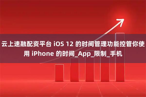 云上速融配资平台 iOS 12 的时间管理功能　控管你使用 iPhone 的时间_App_限制_手机