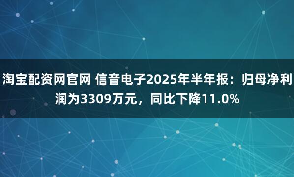 淘宝配资网官网 信音电子2025年半年报：归母净利润为3309万元，同比下降11.0%